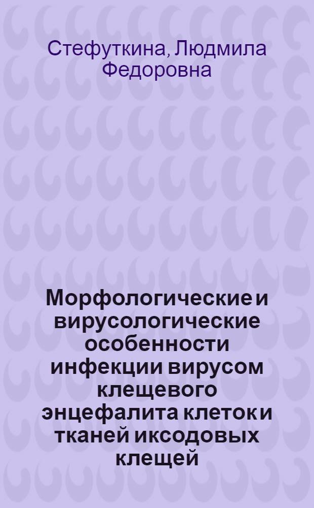 Морфологические и вирусологические особенности инфекции вирусом клещевого энцефалита клеток и тканей иксодовых клещей : Автореф. дис. на соиск. учен. степ. канд. биол. наук : (03.00.06)