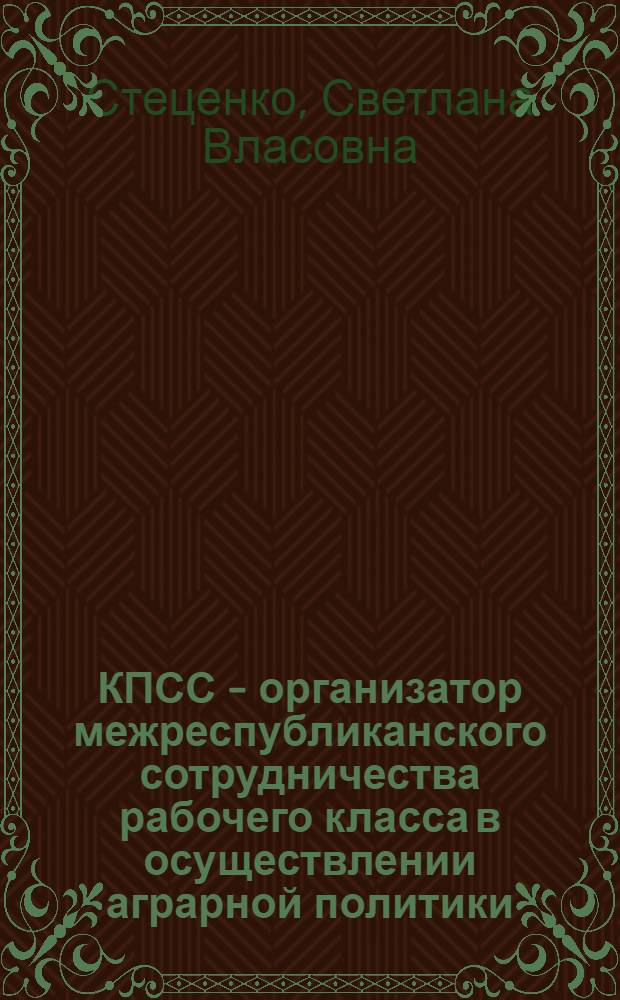 КПСС - организатор межреспубликанского сотрудничества рабочего класса в осуществлении аграрной политики, 1971-1980 гг. : Автореф. дис. на соиск. учен. степ. канд. ист. наук : (07.00.01)
