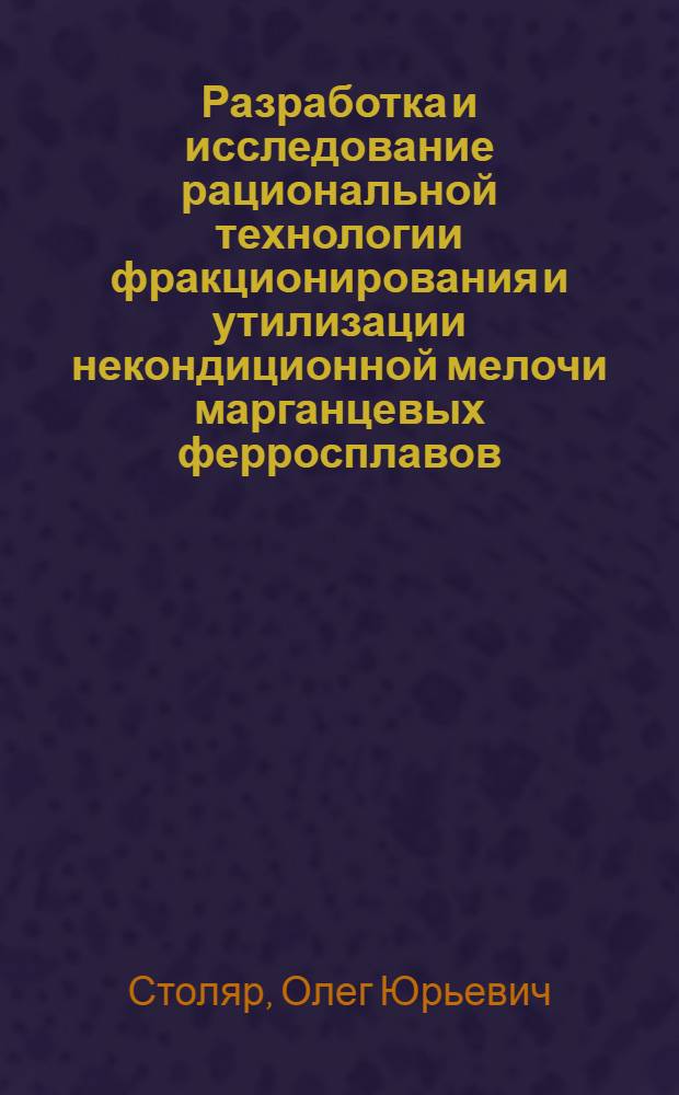 Разработка и исследование рациональной технологии фракционирования и утилизации некондиционной мелочи марганцевых ферросплавов : Автореф. дис. на соиск. учен. степ. канд. техн. наук : (05.16.02)