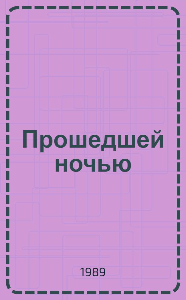 Прошедшей ночью : Рассказы, повести, письма