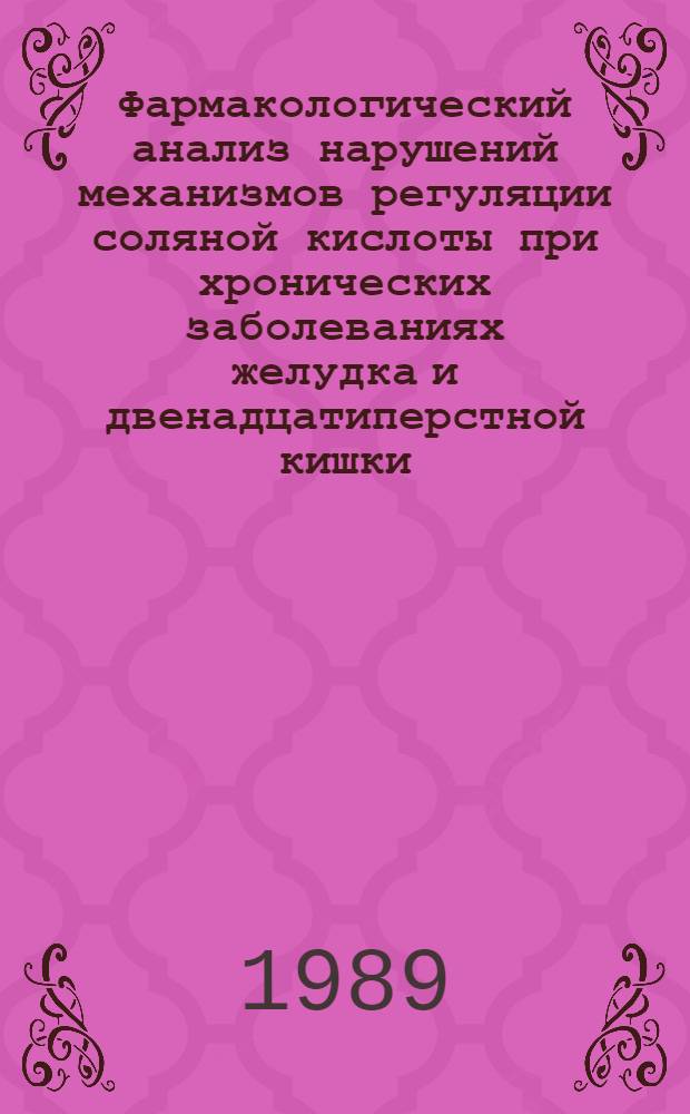 Фармакологический анализ нарушений механизмов регуляции соляной кислоты при хронических заболеваниях желудка и двенадцатиперстной кишки : Автореф. дис. на соиск. учен. степ. д-ра мед. наук : (14.00.05)