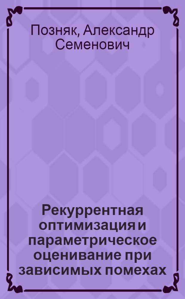 Рекуррентная оптимизация и параметрическое оценивание при зависимых помехах : Автореф. дис. на соиск. учен. степ. д-ра техн. наук : (01.01.11; 05.13.01)