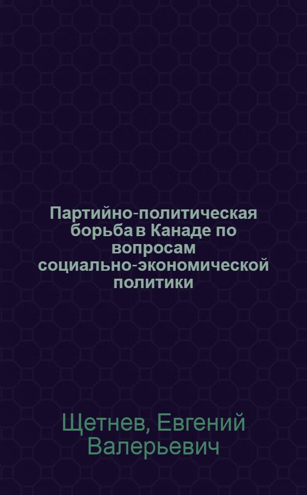 Партийно-политическая борьба в Канаде по вопросам социально-экономической политики (1974-1979 гг.) : Автореф. дис. на соиск. учен. степ. канд. ист. наук : (07.00.03)