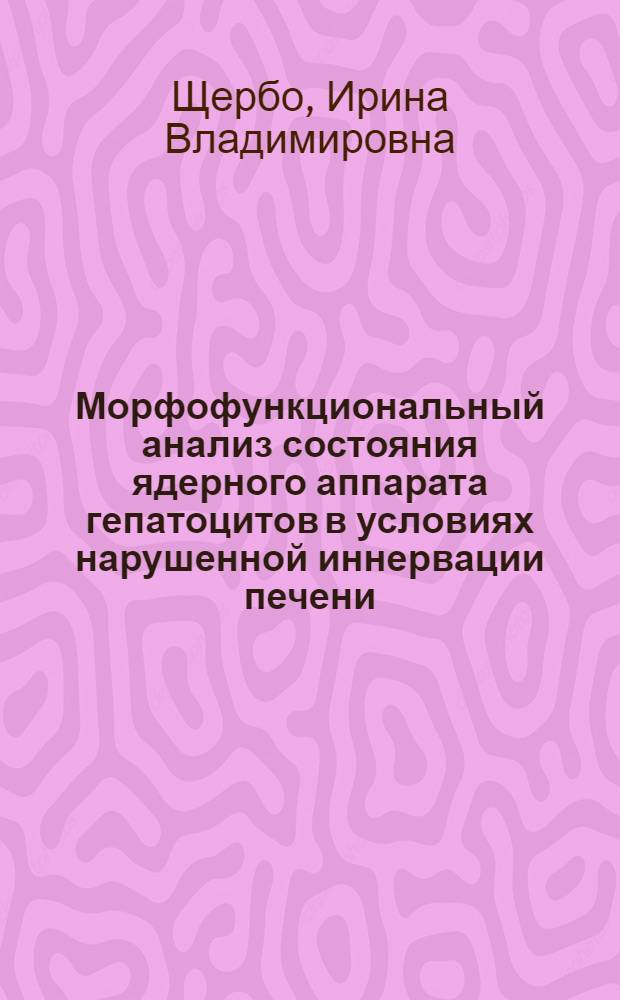 Морфофункциональный анализ состояния ядерного аппарата гепатоцитов в условиях нарушенной иннервации печени : Автореф. дис. на соиск. учен. степ. канд. мед. наук : (03.00.11)