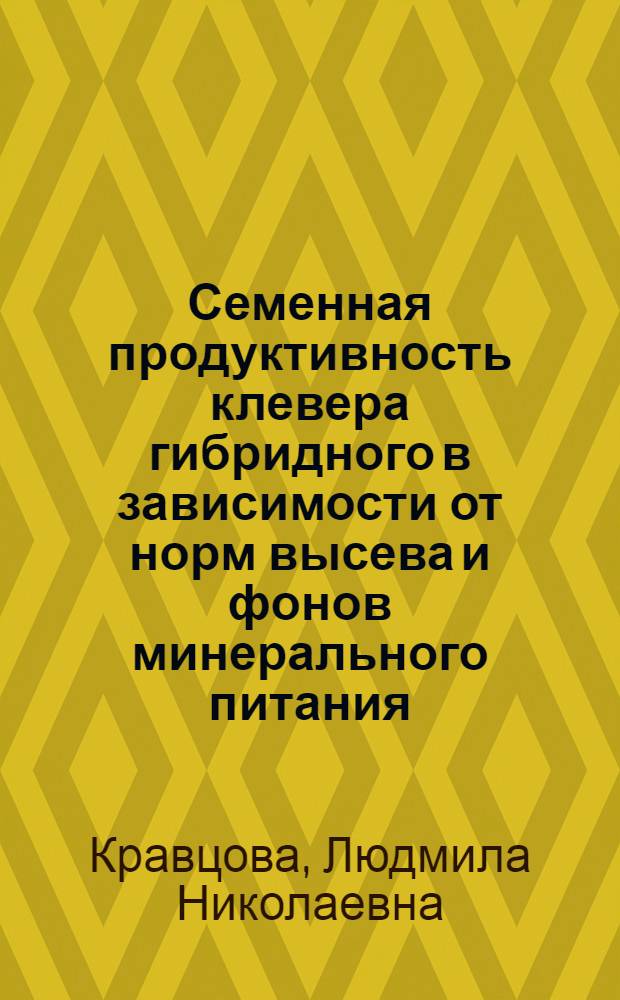 Семенная продуктивность клевера гибридного в зависимости от норм высева и фонов минерального питания : Автореф. дис. на соиск. учен. степ. канд. с.-х. наук : (06.01.09)