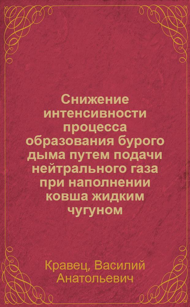 Снижение интенсивности процесса образования бурого дыма путем подачи нейтрального газа при наполнении ковша жидким чугуном : Автореф. дис. на соиск. учен. степ. канд. техн. наук : (05.16.02; 05.26.01)