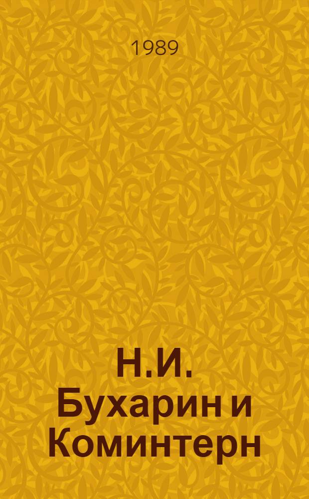 Н.И. Бухарин и Коминтерн : Материалы методол. семинара на тему "Деятельность Н.И. Бухарина в Ком. Интернационале" : К 100-летию со дня рождения