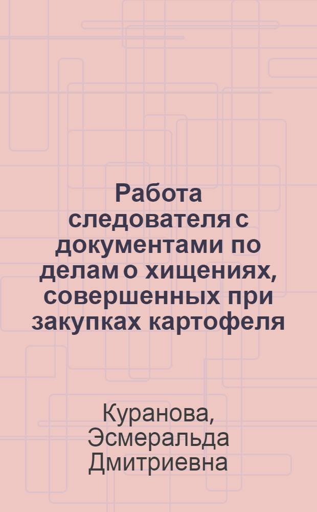 Работа следователя с документами по делам о хищениях, совершенных при закупках картофеля : Метод. пособие
