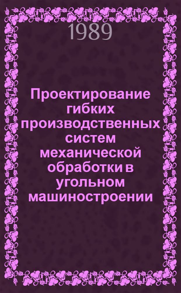 Проектирование гибких производственных систем механической обработки в угольном машиностроении
