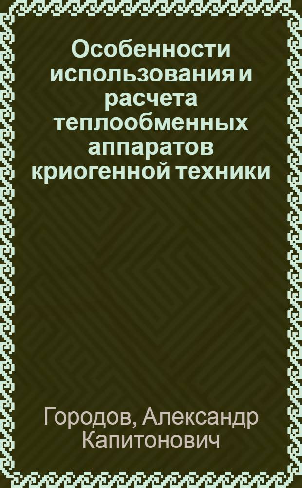 Особенности использования и расчета теплообменных аппаратов криогенной техники : Учеб. пособие по курсу "Тепломассообмен. аппараты криоген. техники"