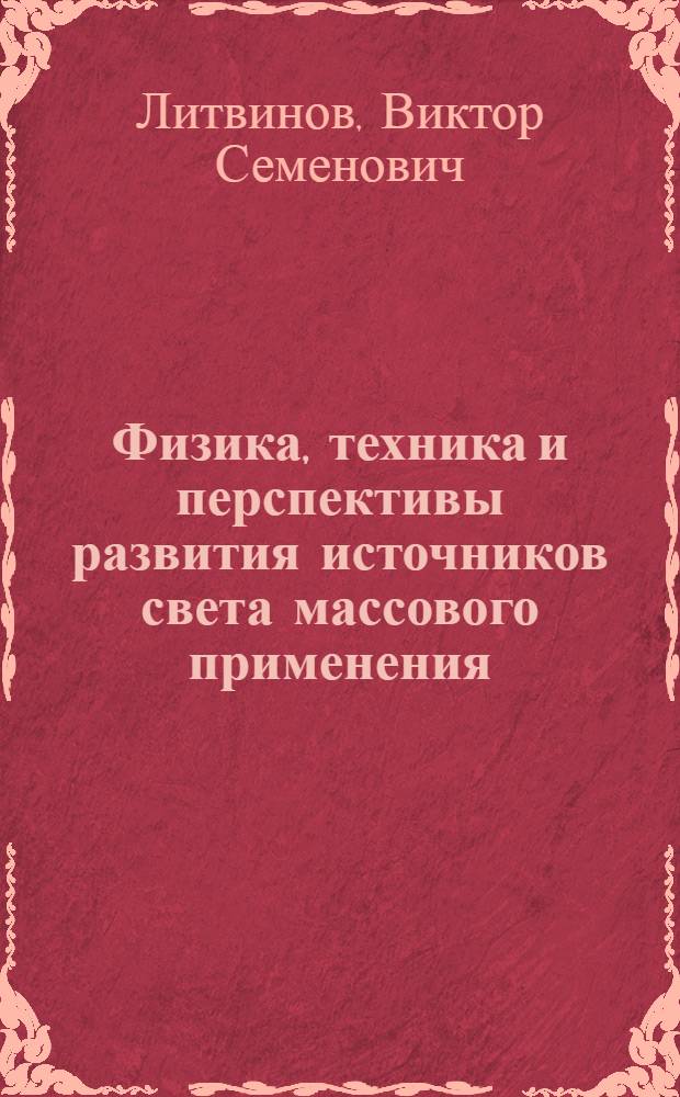 Физика, техника и перспективы развития источников света массового применения