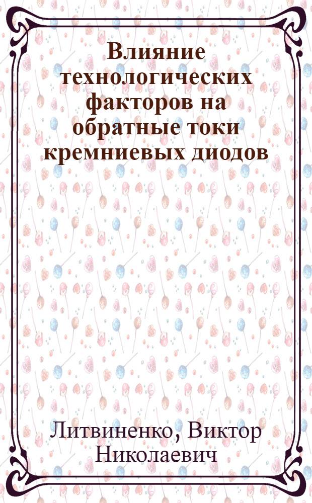Влияние технологических факторов на обратные токи кремниевых диодов : Автореф. дис. на соиск. учен. степ. к. т. н