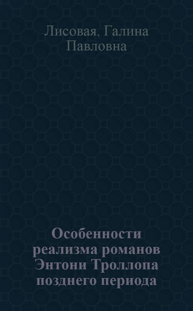 Особенности реализма романов Энтони Троллопа позднего периода (конц 60-х - 70-е гг. XIX в.) : Автореф. дис. на соиск. учен. степ. канд. филол. наук : (10.01.05)