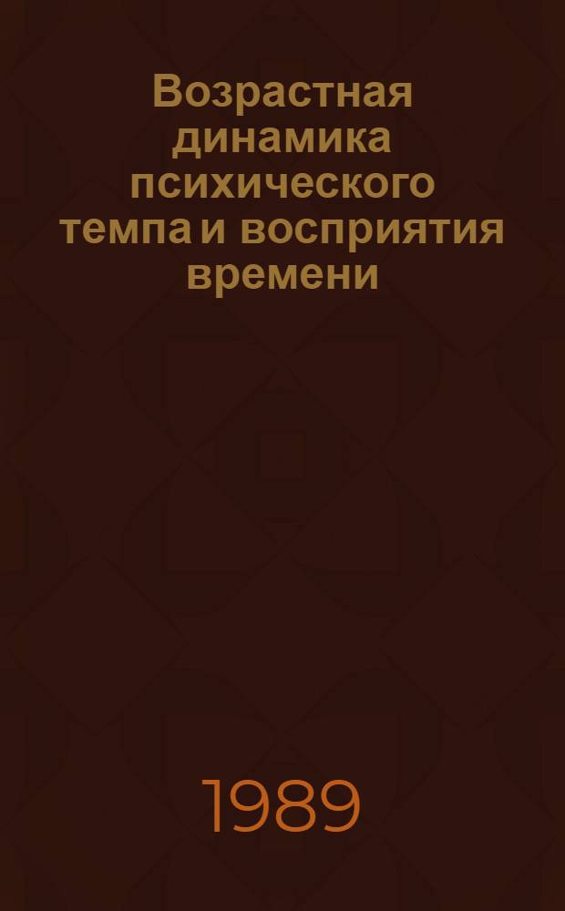 Возрастная динамика психического темпа и восприятия времени : Автореф. дис. на соиск. учен. степ. канд. психол. наук : (19.00.07)