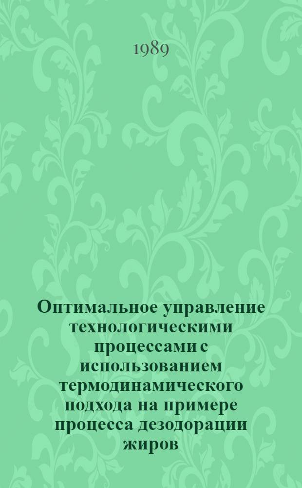 Оптимальное управление технологическими процессами с использованием термодинамического подхода на примере процесса дезодорации жиров : Автореф. дис. на соиск. учен. степ. канд. техн. наук : (05.13.07)
