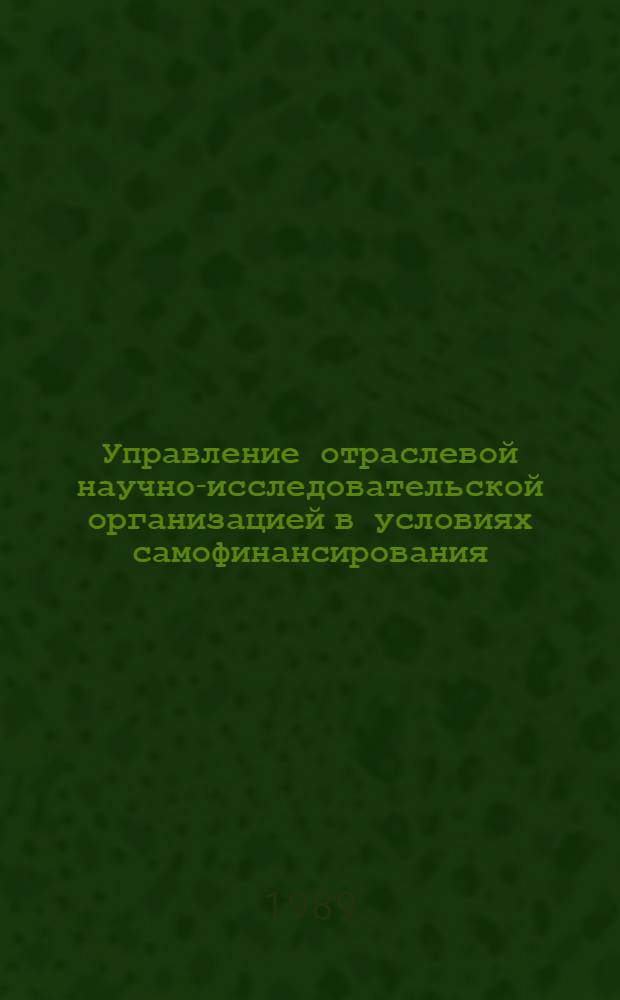 Управление отраслевой научно-исследовательской организацией в условиях самофинансирования : Автореф. дис. на соиск. учен. степ. канд. экон. наук : (08.00.26)