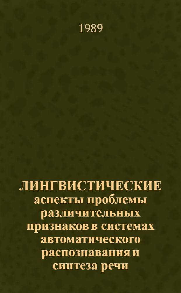 ЛИНГВИСТИЧЕСКИЕ аспекты проблемы различительных признаков в системах автоматического распознавания и синтеза речи : Сб. ст.