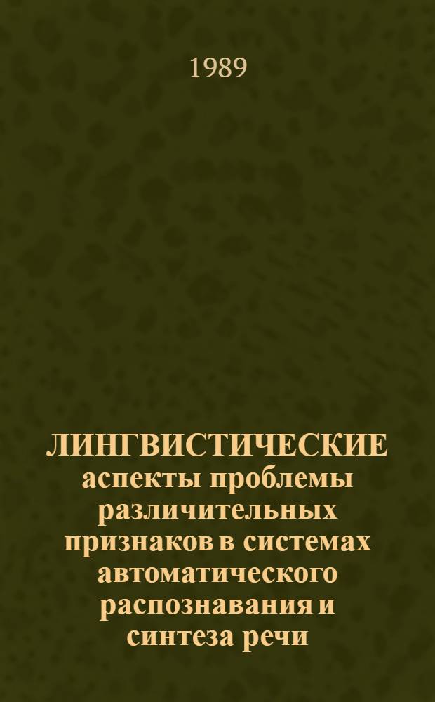 ЛИНГВИСТИЧЕСКИЕ аспекты проблемы различительных признаков в системах автоматического распознавания и синтеза речи : Сб. ст.