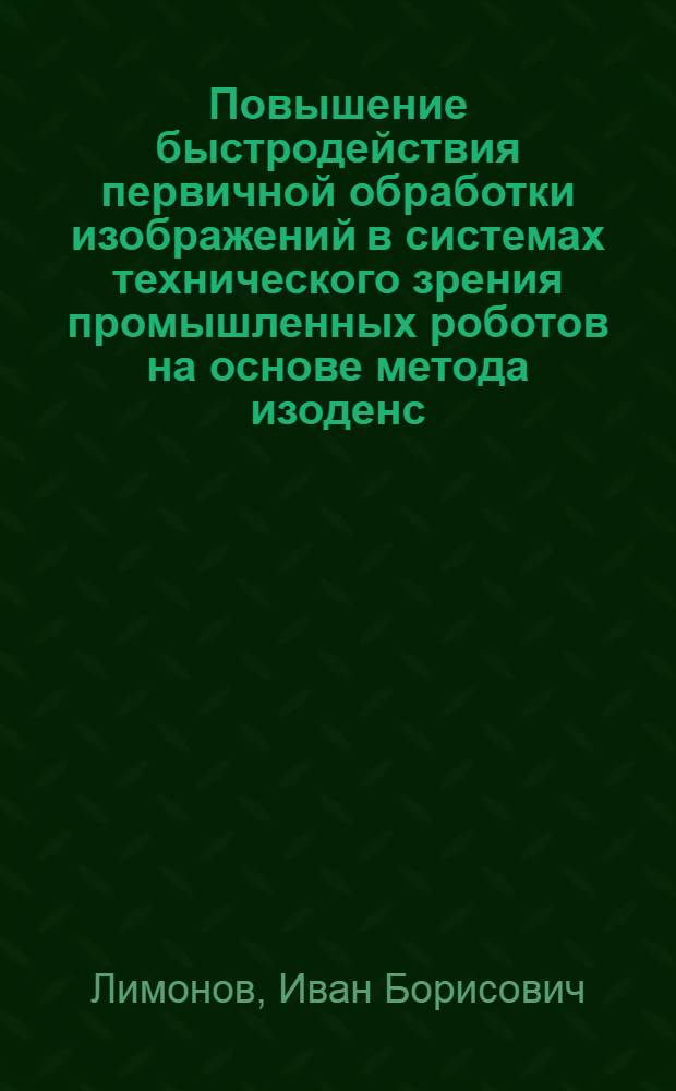 Повышение быстродействия первичной обработки изображений в системах технического зрения промышленных роботов на основе метода изоденс : Автореф. дис. на соиск. учен. степ. к. т. н