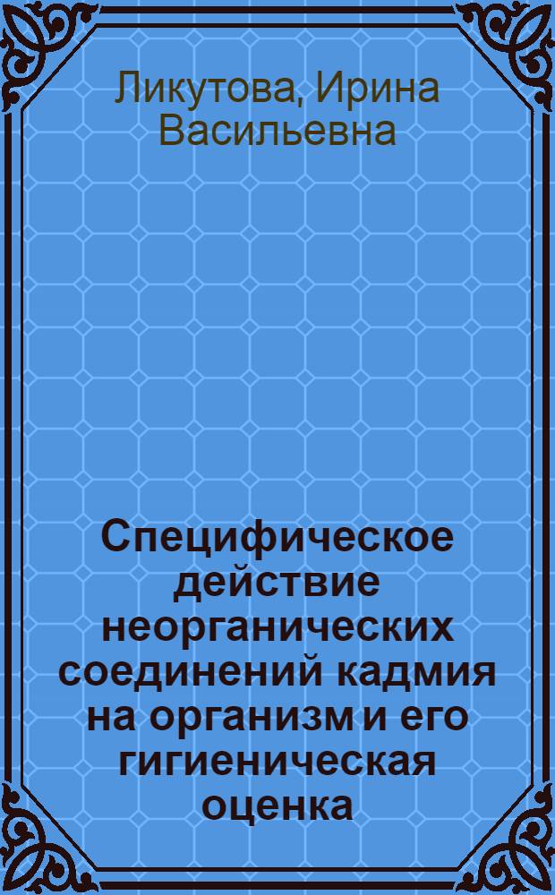 Специфическое действие неорганических соединений кадмия на организм и его гигиеническая оценка : Автореф. дис. на соиск. учен. степ. канд. мед. наук : (14.00.07)
