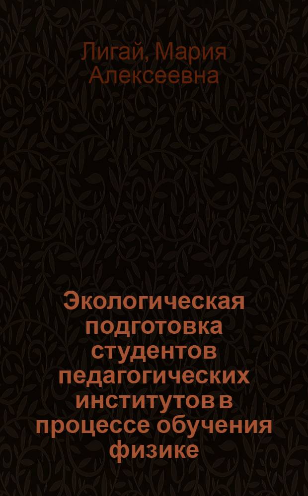 Экологическая подготовка студентов педагогических институтов в процессе обучения физике : Автореф. дис. на соиск. учен. степ. канд. пед. наук : (13.00.02)