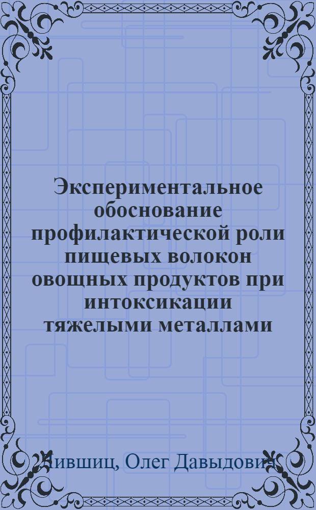 Экспериментальное обоснование профилактической роли пищевых волокон овощных продуктов при интоксикации тяжелыми металлами : Автореф. дис. на соиск. учен. степ. д-ра биол. наук : (14.00.07)