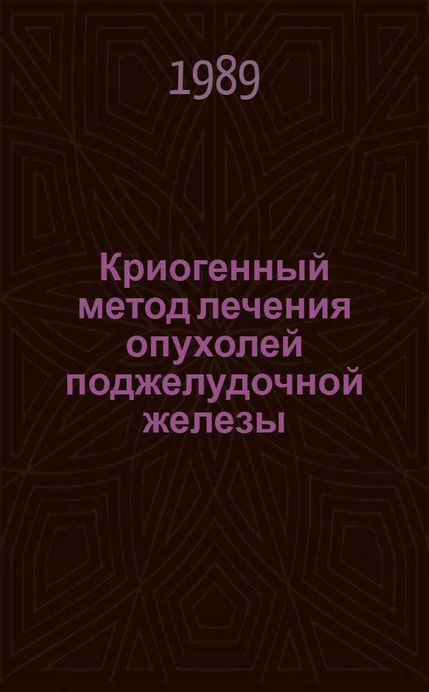Криогенный метод лечения опухолей поджелудочной железы : (Эксперим.-клинич. исслед.) : Автореф. дис. на соиск. учен. степ. канд. мед. наук : (14.00.14)
