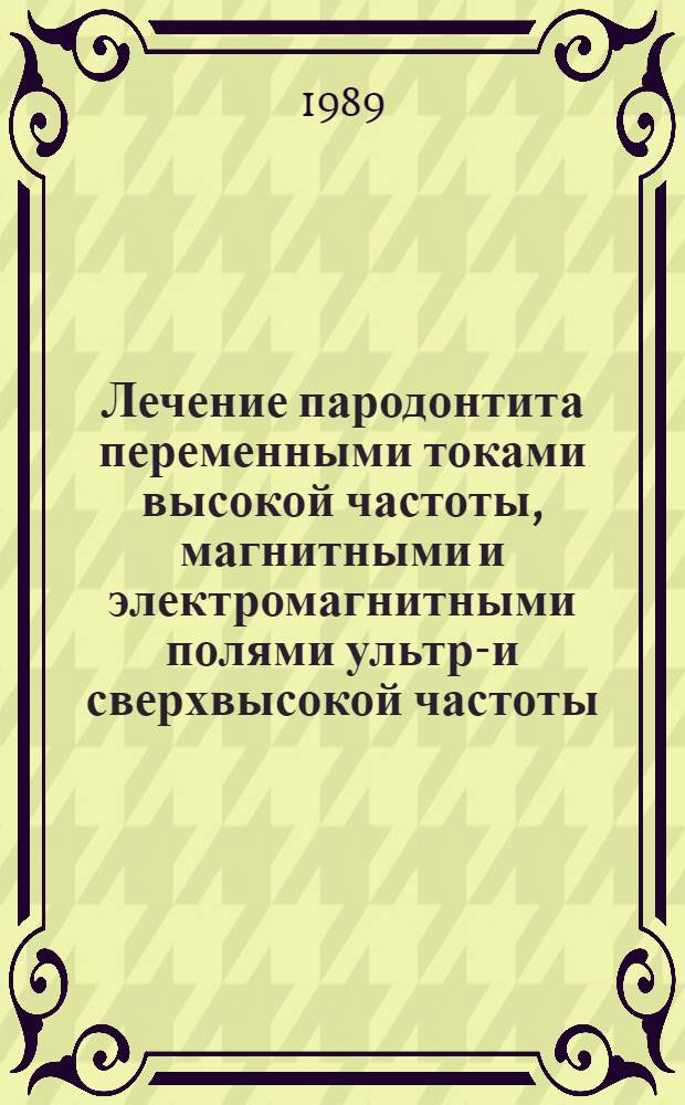 Лечение пародонтита переменными токами высокой частоты, магнитными и электромагнитными полями ультра- и сверхвысокой частоты : Метод. рекомендации (с правом переизд. мест. органами здравоохранения)