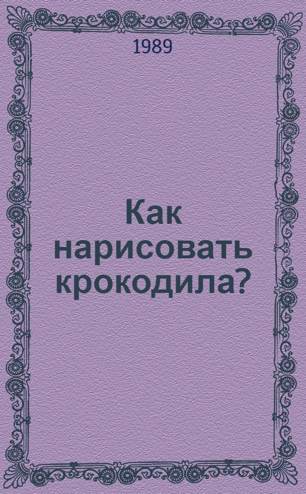 Как нарисовать крокодила? : Для мл. шк. возраста