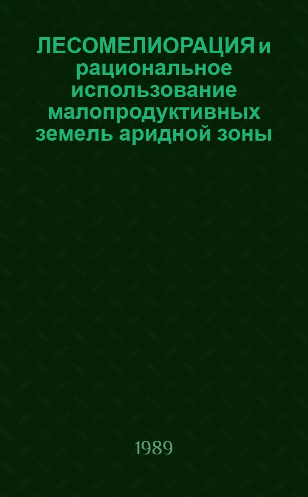 ЛЕСОМЕЛИОРАЦИЯ и рациональное использование малопродуктивных земель аридной зоны : Сб. ст.