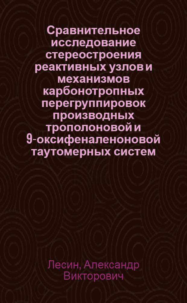 Сравнительное исследование стереостроения реактивных узлов и механизмов карбонотропных перегруппировок производных трополоновой и 9-оксифеналеноновой таутомерных систем : Автореф. дис. на соиск. учен. степ. канд. хим. наук : (02.00.03)