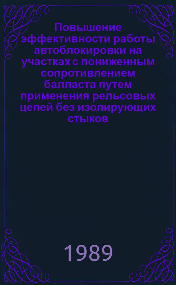 Повышение эффективности работы автоблокировки на участках с пониженным сопротивлением балласта путем применения рельсовых цепей без изолирующих стыков : Автореф. дис. на соиск. учен. степ. канд. техн. наук : (05.22.08)