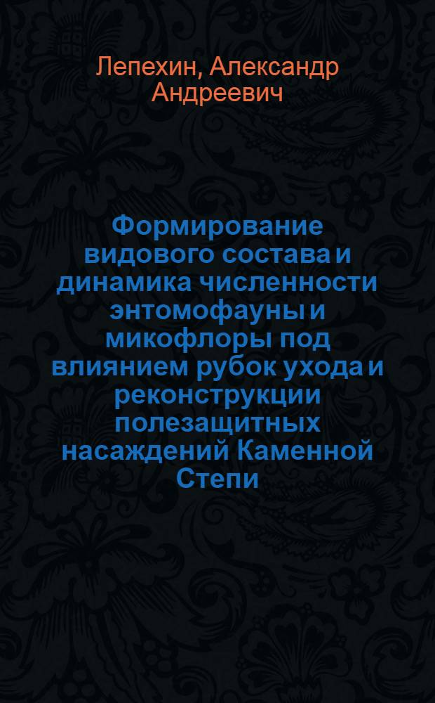 Формирование видового состава и динамика численности энтомофауны и микофлоры под влиянием рубок ухода и реконструкции полезащитных насаждений Каменной Степи : Автореф. дис. на соиск. учен. степ. канд. биол. наук : (03.00.09)