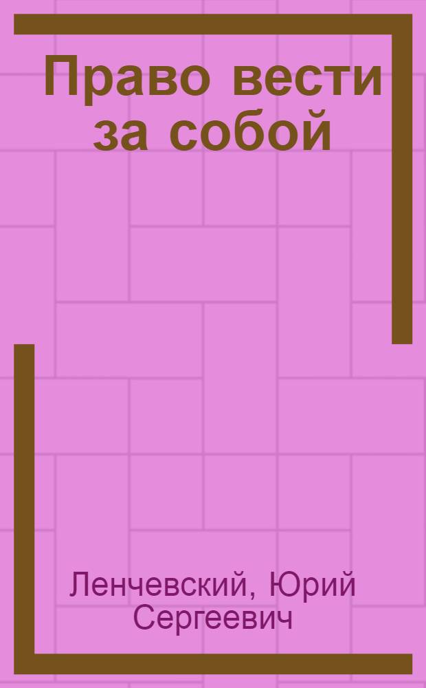 Право вести за собой : Из опыта работы передовиков строит. пр-ва