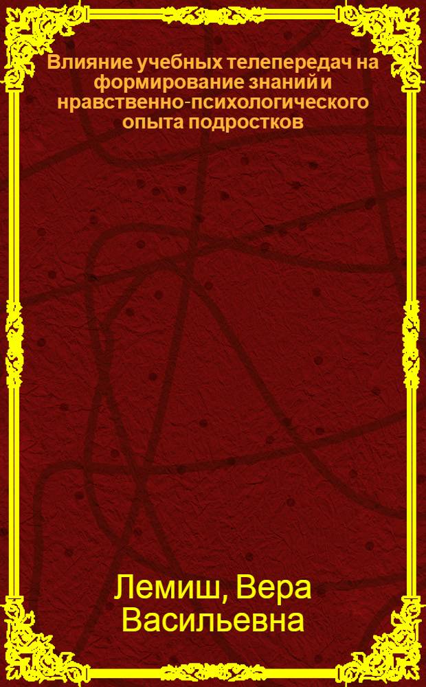 Влияние учебных телепередач на формирование знаний и нравственно-психологического опыта подростков : Автореф. дис. на соиск. учен. степ. канд. психол. наук : (19.00.07)