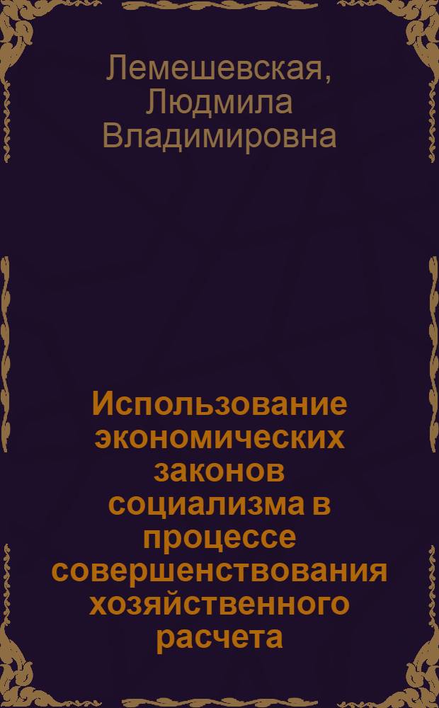 Использование экономических законов социализма в процессе совершенствования хозяйственного расчета : (По материалам ГДР) : Автореф. дис. на соиск. учен. степ. канд. экон. наук : (08.00.01)