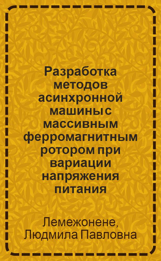 Разработка методов асинхронной машины с массивным ферромагнитным ротором при вариации напряжения питания : Автореф. дис. на соиск. учен. степ. канд. техн. наук : (05.09.01)