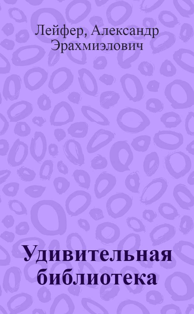 Удивительная библиотека : Рассказы о старых кн. и книжниках