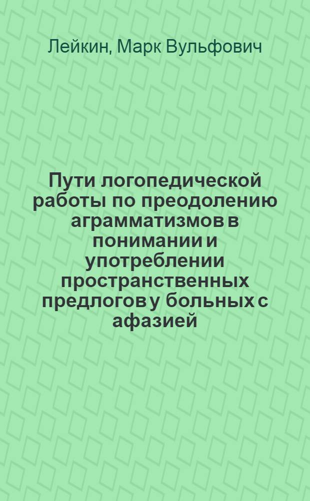 Пути логопедической работы по преодолению аграмматизмов в понимании и употреблении пространственных предлогов у больных с афазией : Автореф. дис. на соиск. учен. степ. канд. пед. наук : (13.00.03)