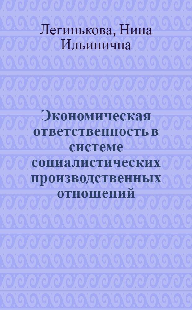 Экономическая ответственность в системе социалистических производственных отношений : Автореф. дис. на соиск. учен. степ. канд. экон. наук : (08.00.01)