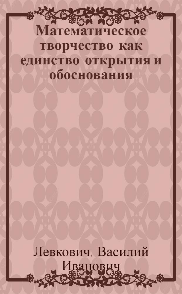 Математическое творчество как единство открытия и обоснования : Автореф. дис. на соиск. учен. степ. канд. филос. наук : (09.00.08)