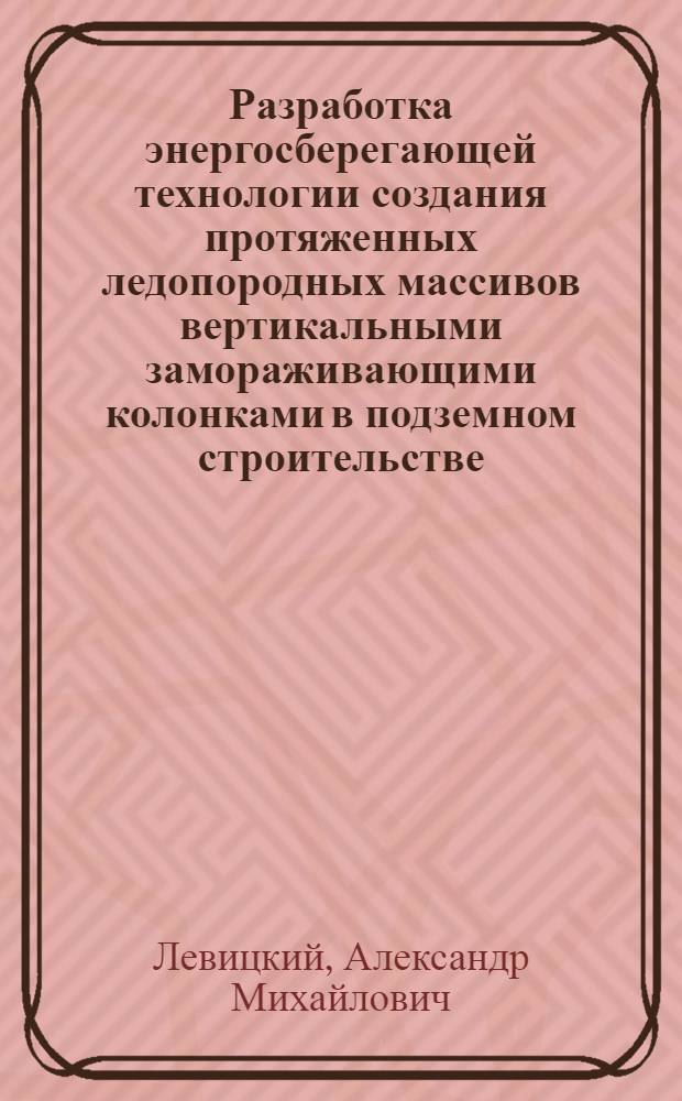 Разработка энергосберегающей технологии создания протяженных ледопородных массивов вертикальными замораживающими колонками в подземном строительстве : Автореф. дис. на соиск. учен. степ. канд. техн. наук : (05.15.04)