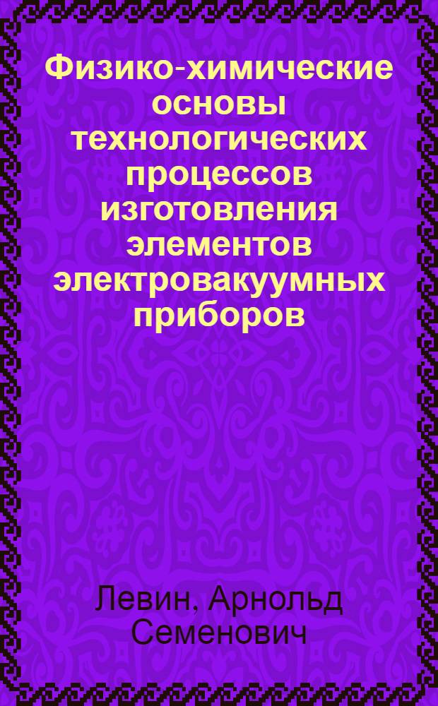 Физико-химические основы технологических процессов изготовления элементов электровакуумных приборов : Тескт лекций для студентов спец. 2511 "Хим. технология материалов и изделий электрон. техники"