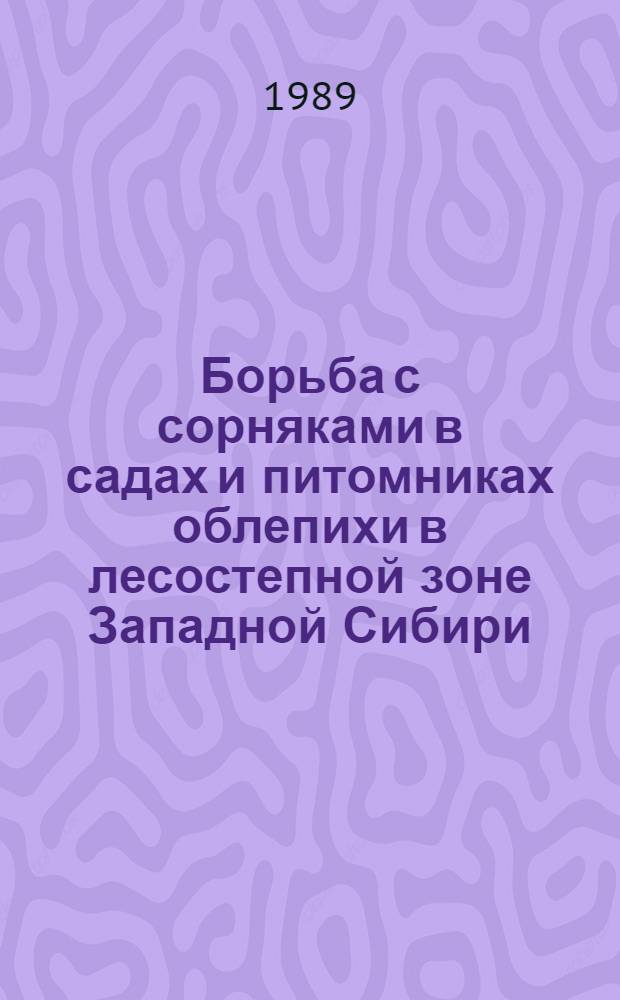 Борьба с сорняками в садах и питомниках облепихи в лесостепной зоне Западной Сибири : Автореф. дис. на соиск. учен. степ. канд. с.-х. наук : (06.01.07)