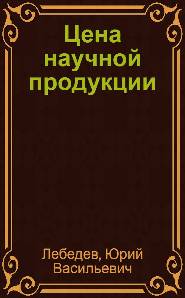 Цена научной продукции : Обзор по отчетам о НИР и дис., поступившим во ВНТИЦентр в 1985-1988 гг., а также по материалам открытой печати