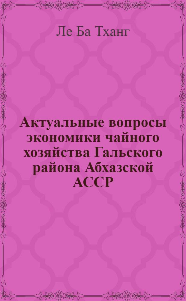 Актуальные вопросы экономики чайного хозяйства Гальского района Абхазской АССР : Автореф. дис. на соиск. учен. степ. канд. экон. наук : (08.00.05)