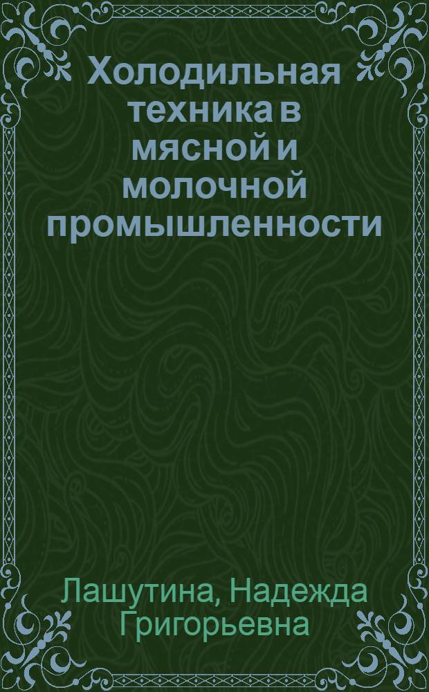 Холодильная техника в мясной и молочной промышленности : Учеб. для сред. спец. учеб. заведений по спец. 0542 "Машины и оборуд. предприятий мясн. пром-сти" и 05113 "Машины и оборуд. предприятий молоч. пром-сти"
