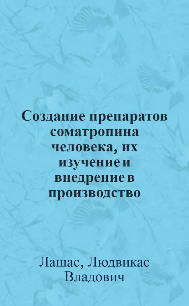 Создание препаратов соматропина человека, их изучение и внедрение в производство : Автореф. дис. на соиск. учен. степ. д. т. н