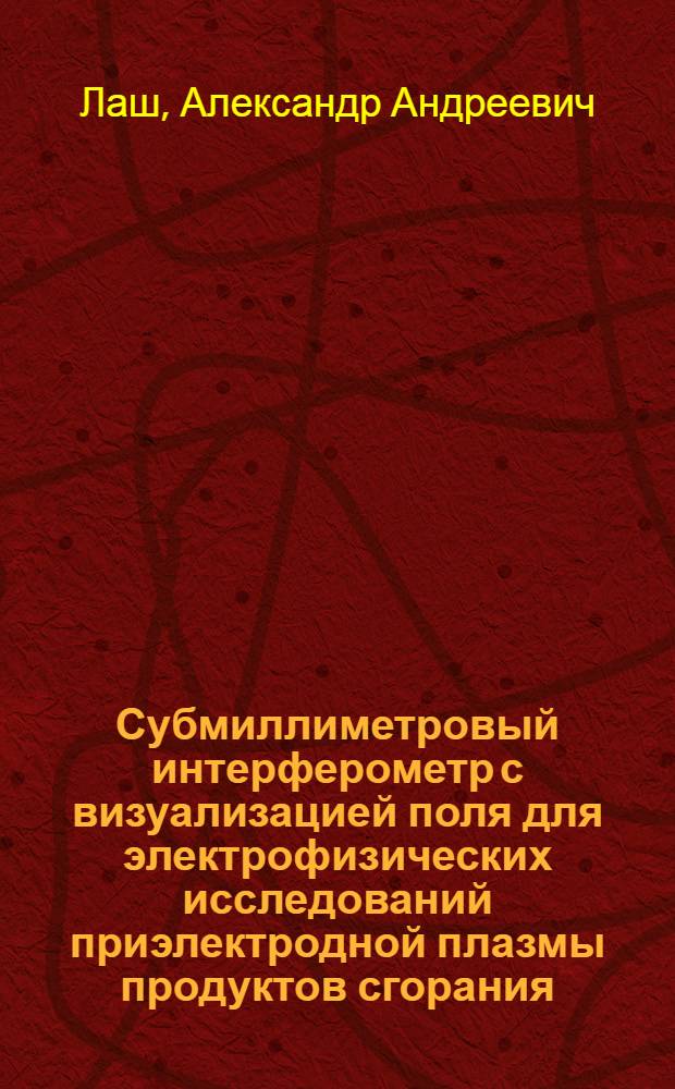Субмиллиметровый интерферометр с визуализацией поля для электрофизических исследований приэлектродной плазмы продуктов сгорания : Автореф. дис. на соиск. учен. степ. канд. физ.-мат. наук : (01.04.13)