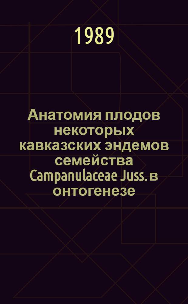 Анатомия плодов некоторых кавказских эндемов семейства Campanulaceae Juss. в онтогенезе : Автореф. дис. на соиск. учен. степ. канд. биол. наук : (03.00.05)
